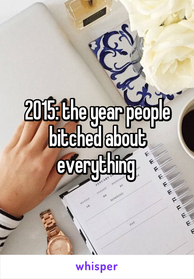 2015: the year people bitched about everything 