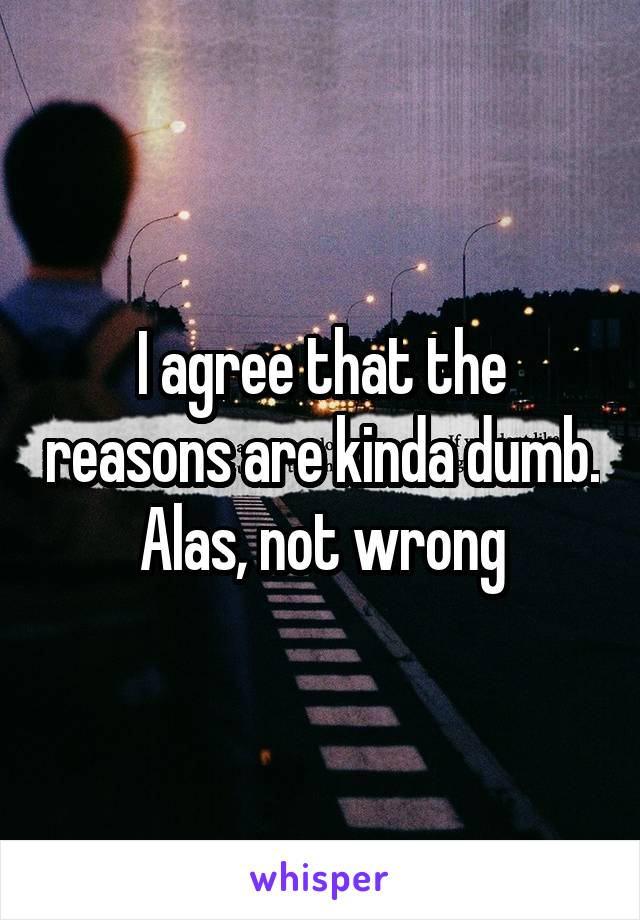 I agree that the reasons are kinda dumb. Alas, not wrong