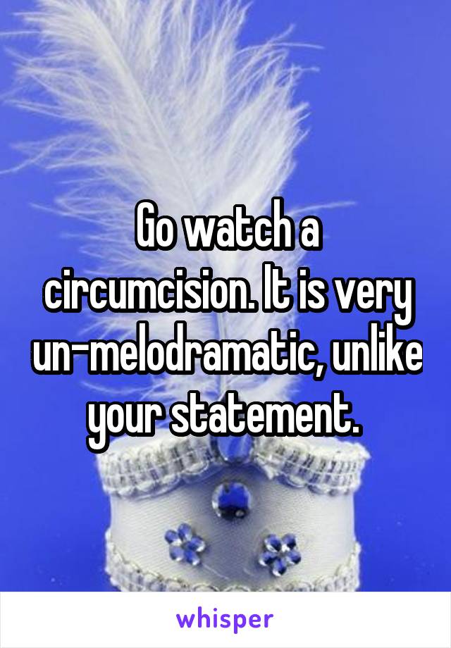 Go watch a circumcision. It is very un-melodramatic, unlike your statement. 