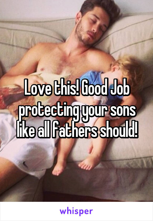 Love this! Good Job protecting your sons like all fathers should!