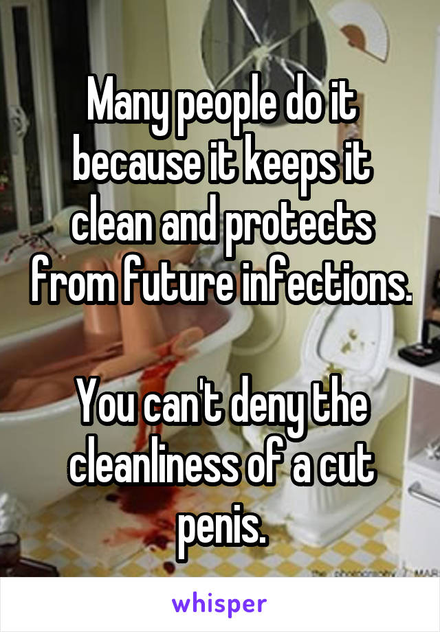 Many people do it because it keeps it clean and protects from future infections.

You can't deny the cleanliness of a cut penis.