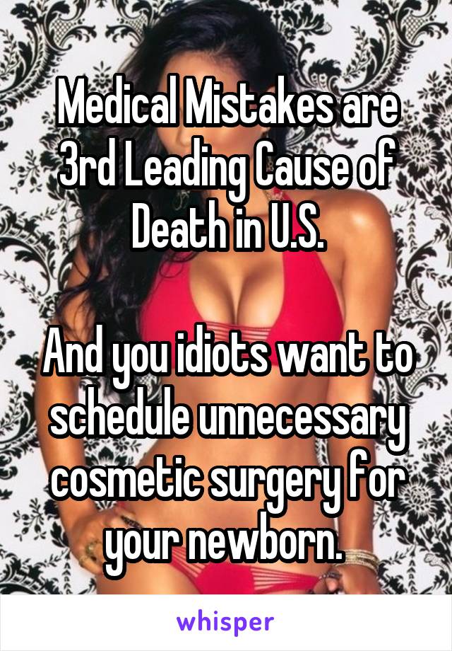 Medical Mistakes are 3rd Leading Cause of Death in U.S.

And you idiots want to schedule unnecessary cosmetic surgery for your newborn. 