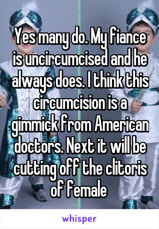 Yes many do. My fiance is uncircumcised and he always does. I think this circumcision is a gimmick from American doctors. Next it will be cutting off the clitoris of female 