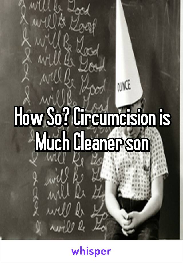 How So? Circumcision is
Much Cleaner son