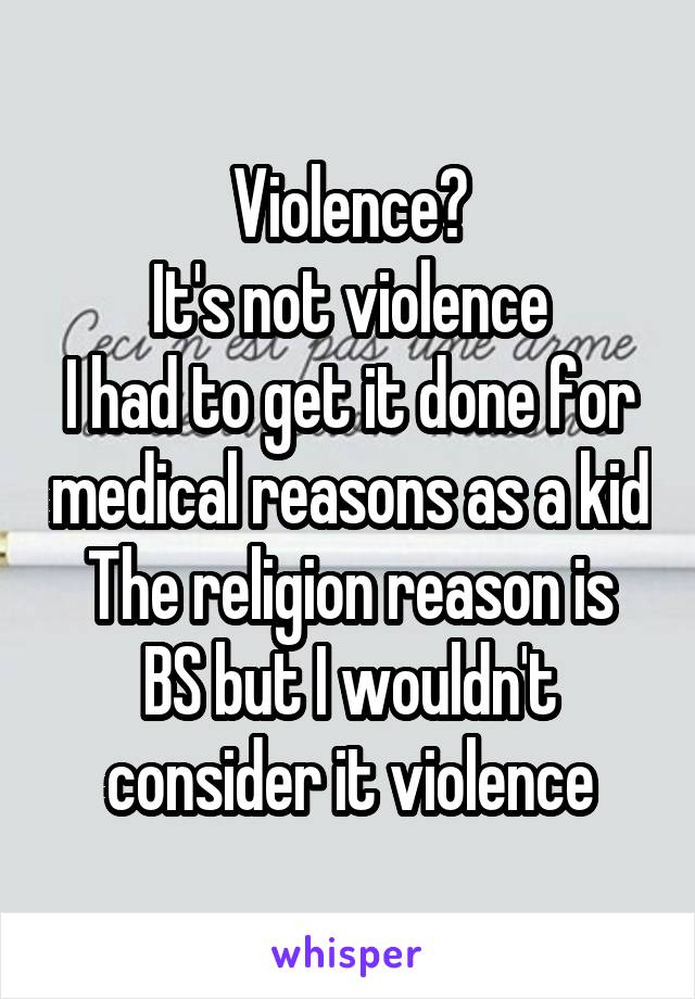 Violence?
It's not violence
I had to get it done for medical reasons as a kid
The religion reason is BS but I wouldn't consider it violence