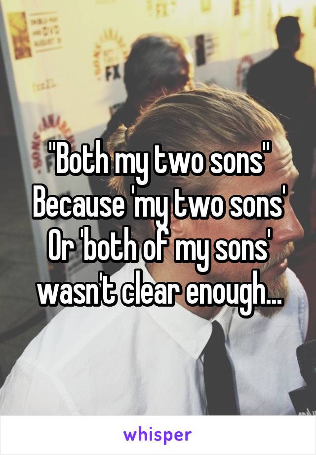 "Both my two sons"
Because 'my two sons'
Or 'both of my sons' wasn't clear enough...