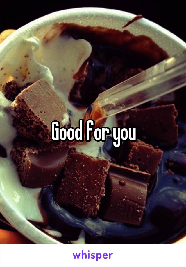 Good for you