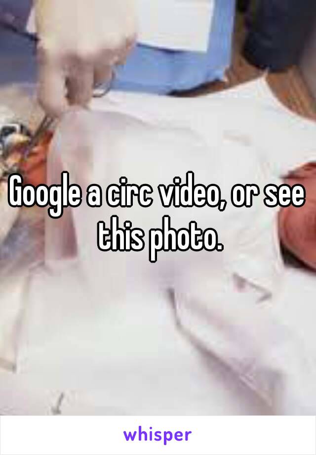 Google a circ video, or see this photo.