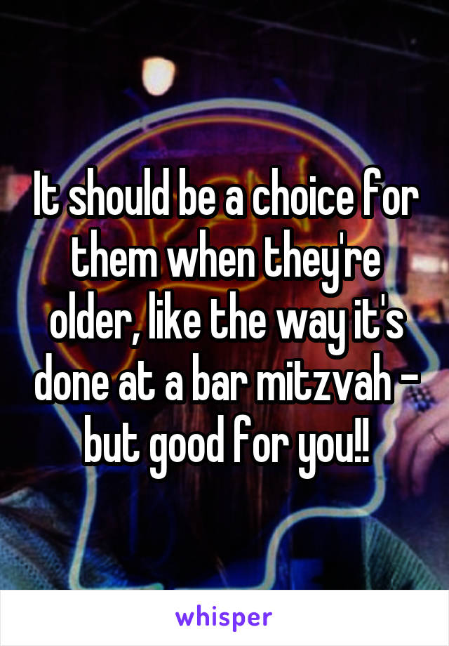 It should be a choice for them when they're older, like the way it's done at a bar mitzvah - but good for you!!