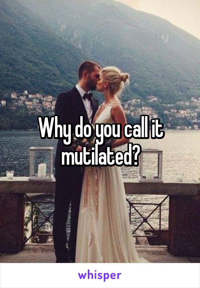 Why do you call it mutilated?