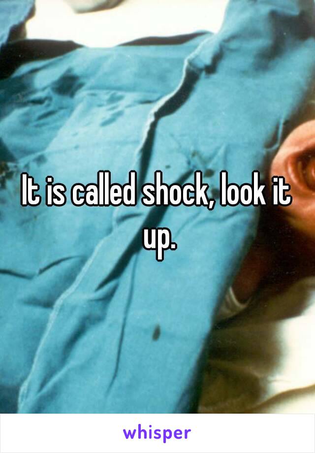 It is called shock, look it up.