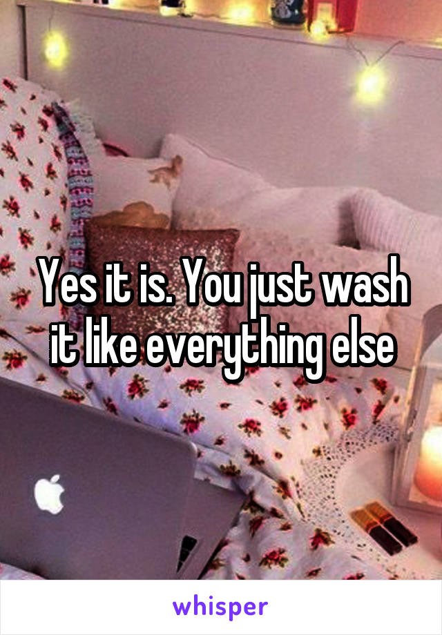 Yes it is. You just wash it like everything else