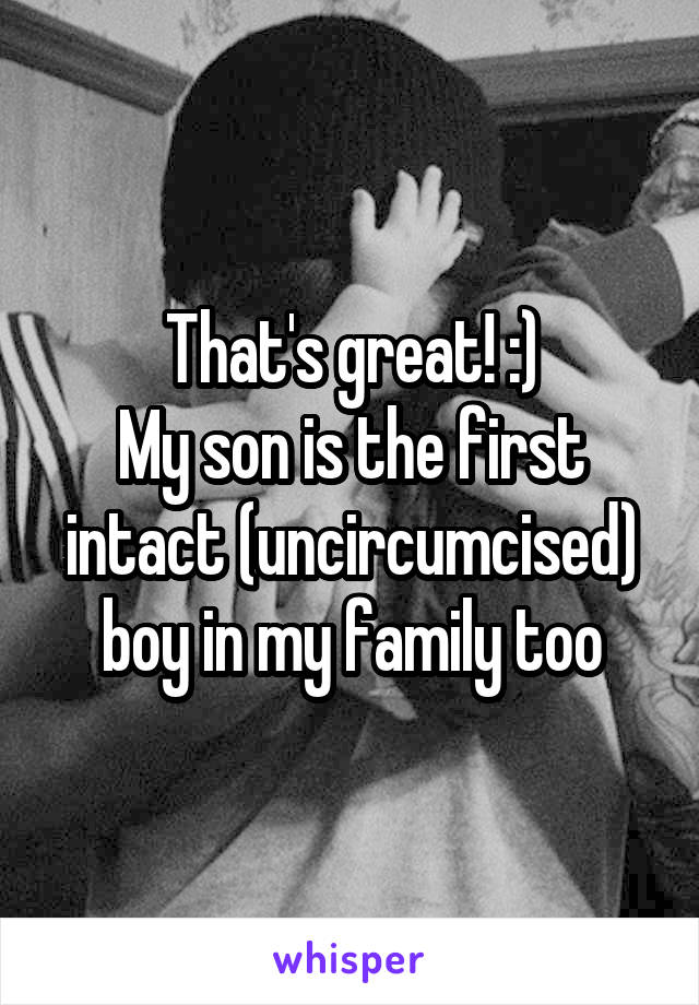 That's great! :)
My son is the first intact (uncircumcised) boy in my family too