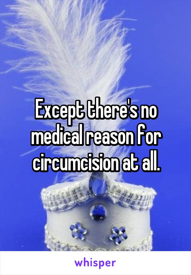 Except there's no medical reason for circumcision at all.