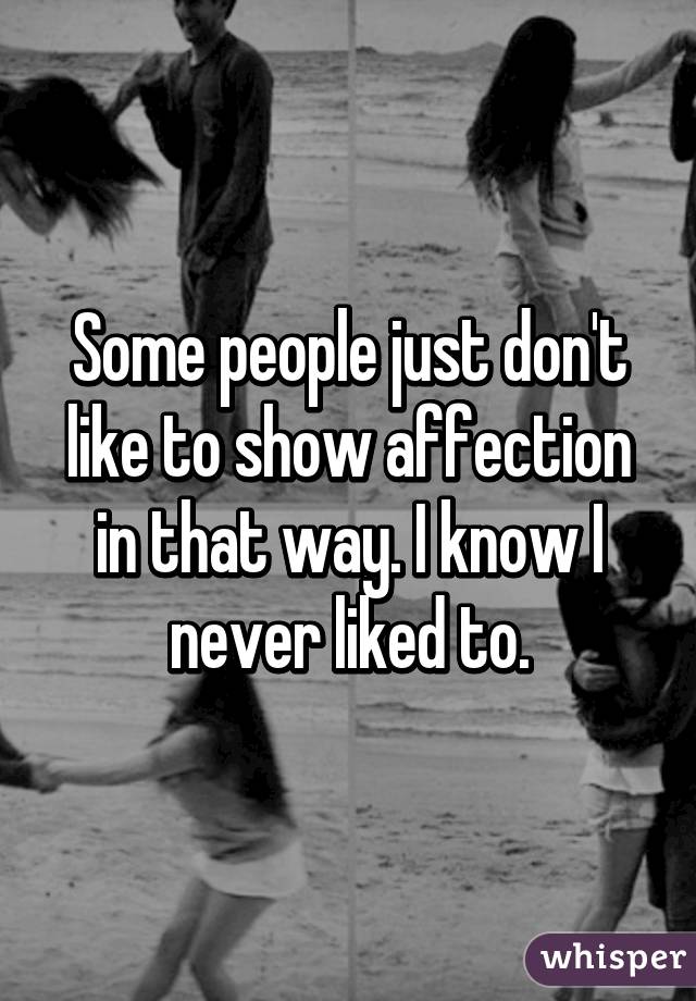 Some people just don't like to show affection in that way. I know I never liked to.