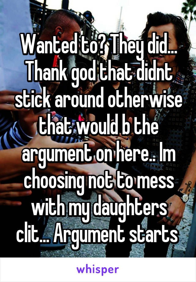 Wanted to? They did... Thank god that didnt stick around otherwise that would b the argument on here.. Im choosing not to mess with my daughters clit... Argument starts 