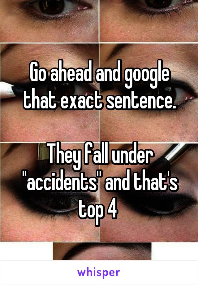 Go ahead and google that exact sentence.

They fall under "accidents" and that's top 4 