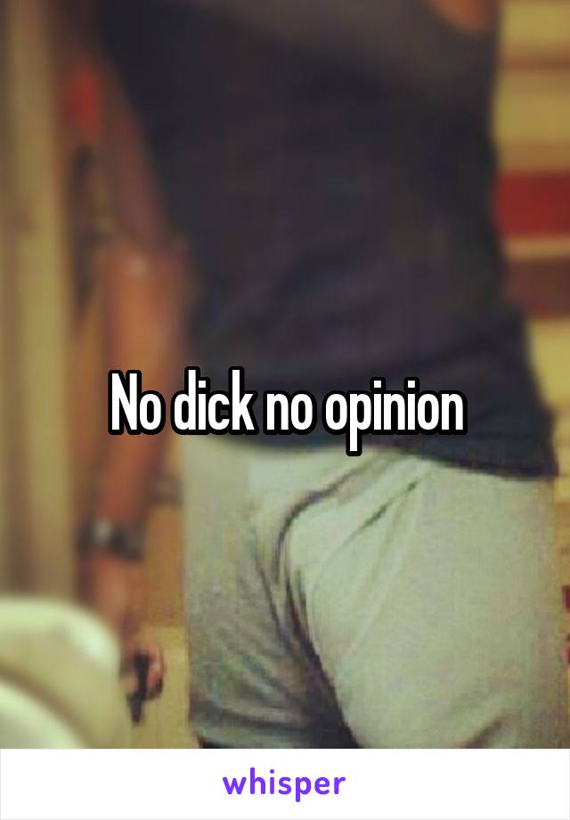 No dick no opinion