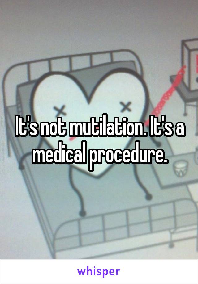 It's not mutilation. It's a medical procedure.