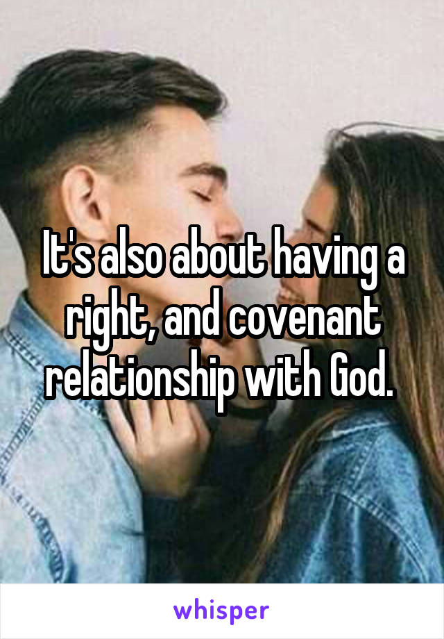 It's also about having a right, and covenant relationship with God. 