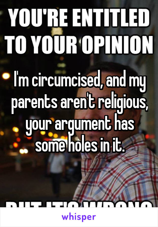 I'm circumcised, and my parents aren't religious, your argument has some holes in it.