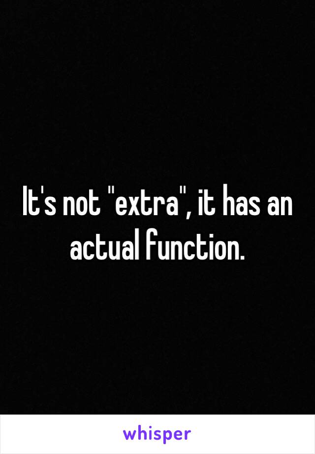 It's not "extra", it has an actual function. 