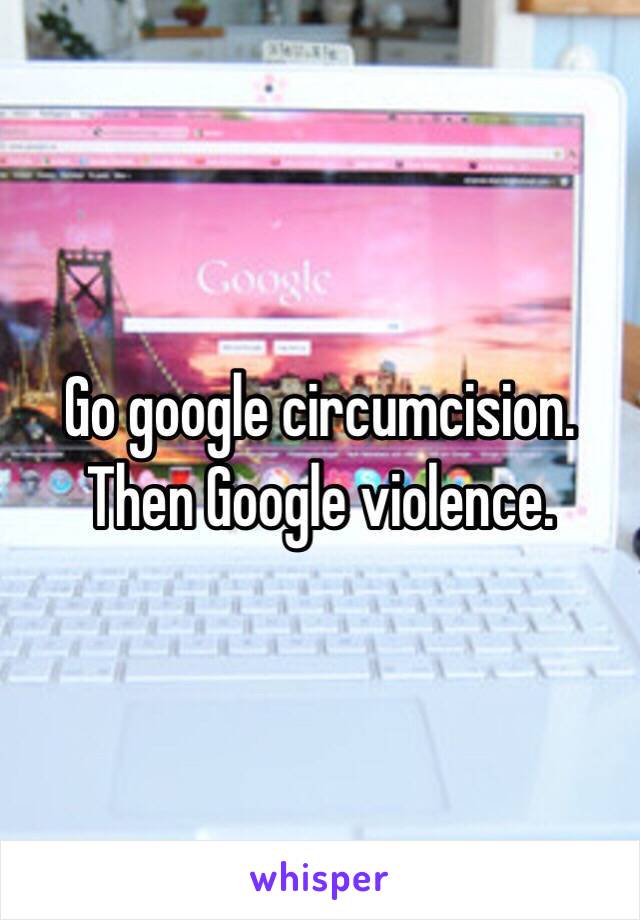 Go google circumcision. Then Google violence.
