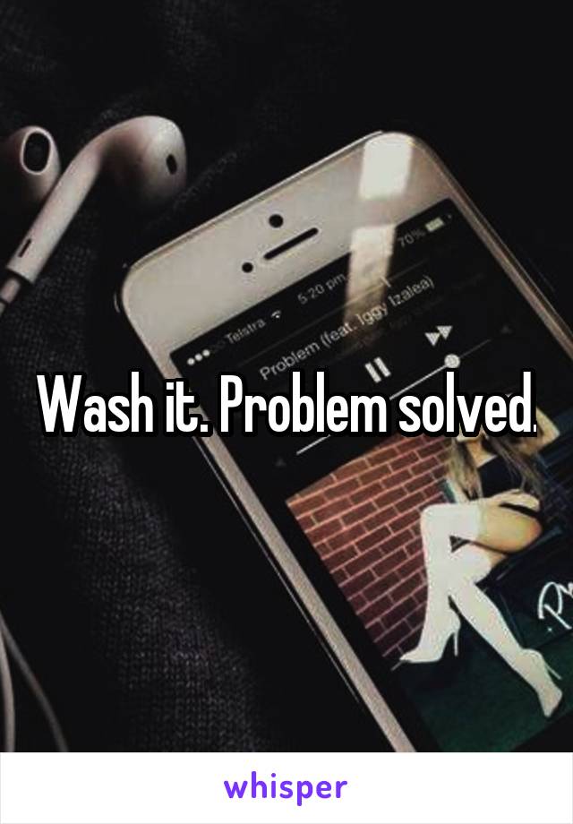 Wash it. Problem solved.