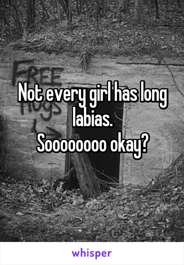 Not every girl has long labias.
Soooooooo okay?
