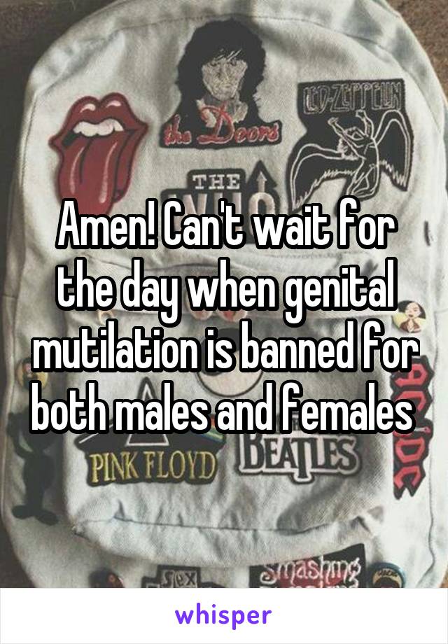 Amen! Can't wait for the day when genital mutilation is banned for both males and females 