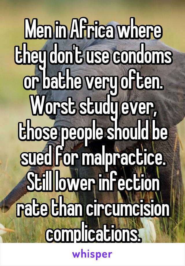 Men in Africa where they don't use condoms or bathe very often. Worst study ever, those people should be sued for malpractice.
Still lower infection rate than circumcision complications.