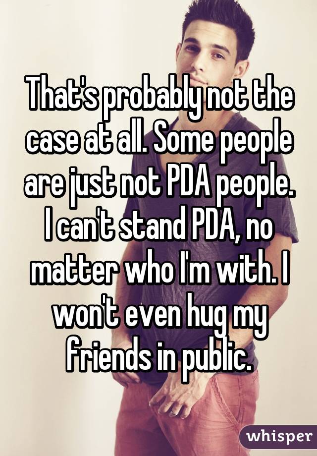 That's probably not the case at all. Some people are just not PDA people. I can't stand PDA, no matter who I'm with. I won't even hug my friends in public.
