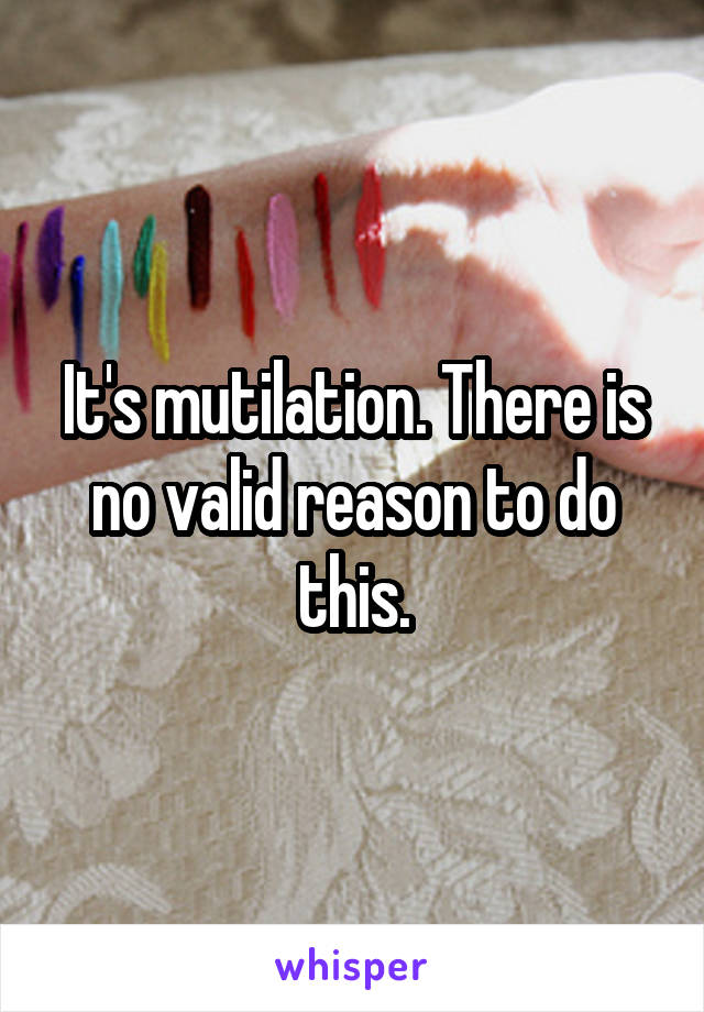 It's mutilation. There is no valid reason to do this.