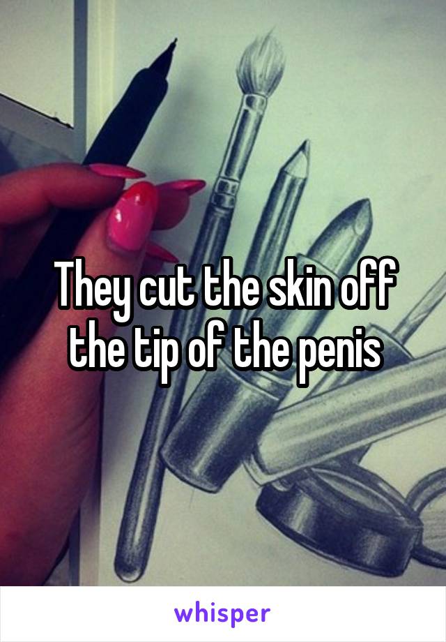 They cut the skin off the tip of the penis