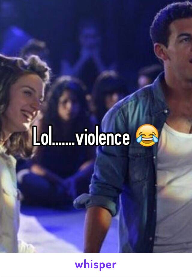 Lol.......violence 😂