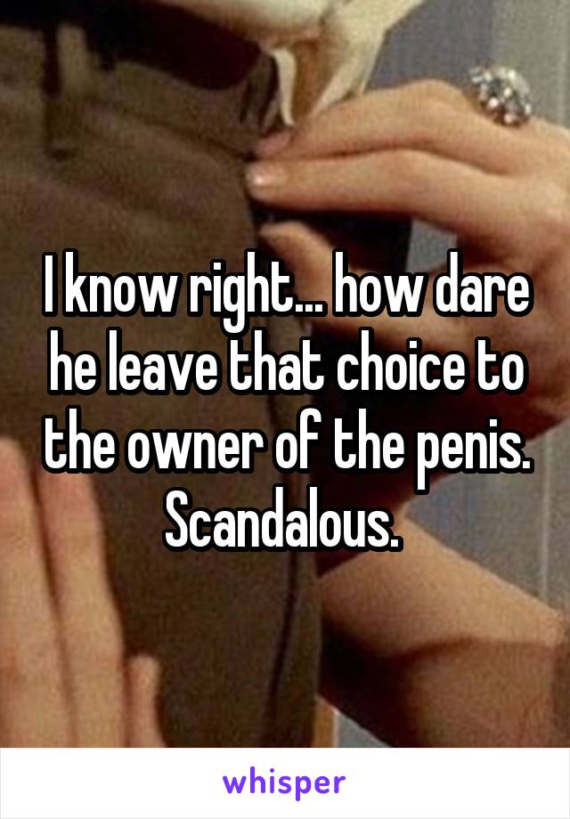 I know right... how dare he leave that choice to the owner of the penis. Scandalous. 