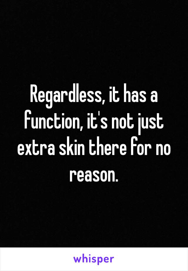 Regardless, it has a function, it's not just extra skin there for no reason. 