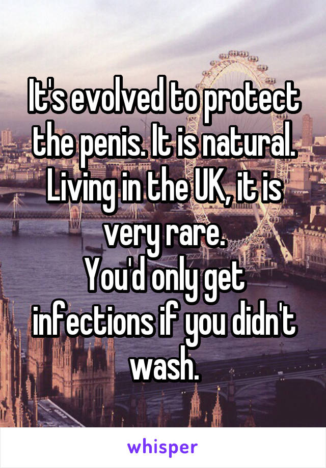 It's evolved to protect the penis. It is natural. Living in the UK, it is very rare.
You'd only get infections if you didn't wash.