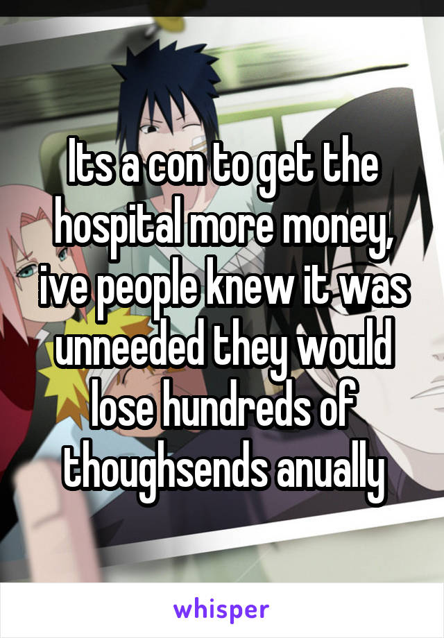 Its a con to get the hospital more money, ive people knew it was unneeded they would lose hundreds of thoughsends anually