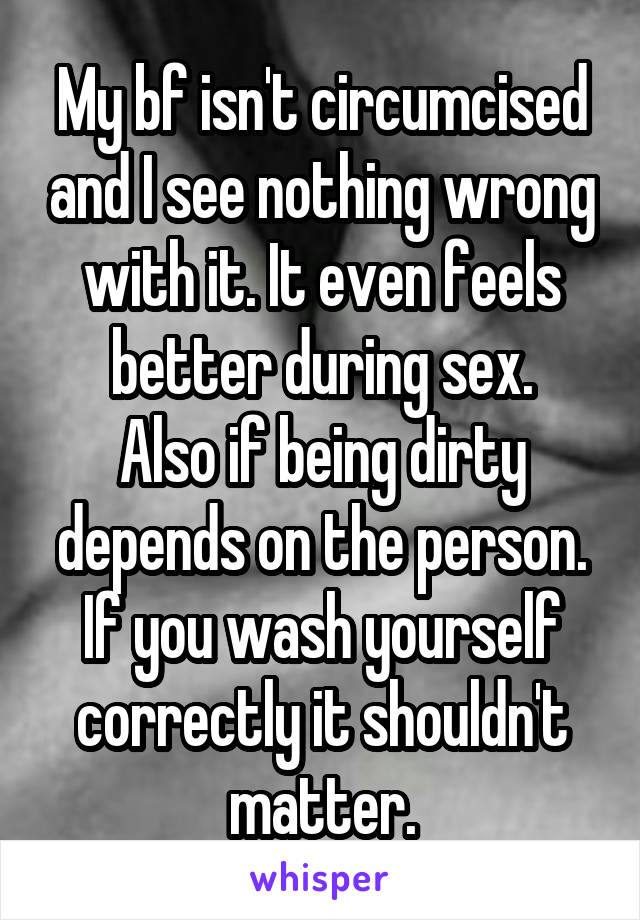 My bf isn't circumcised and I see nothing wrong with it. It even feels better during sex.
Also if being dirty depends on the person.
If you wash yourself correctly it shouldn't matter.