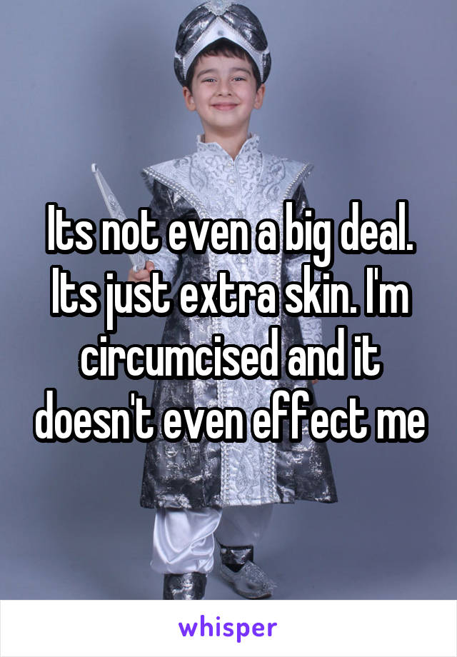 Its not even a big deal. Its just extra skin. I'm circumcised and it doesn't even effect me