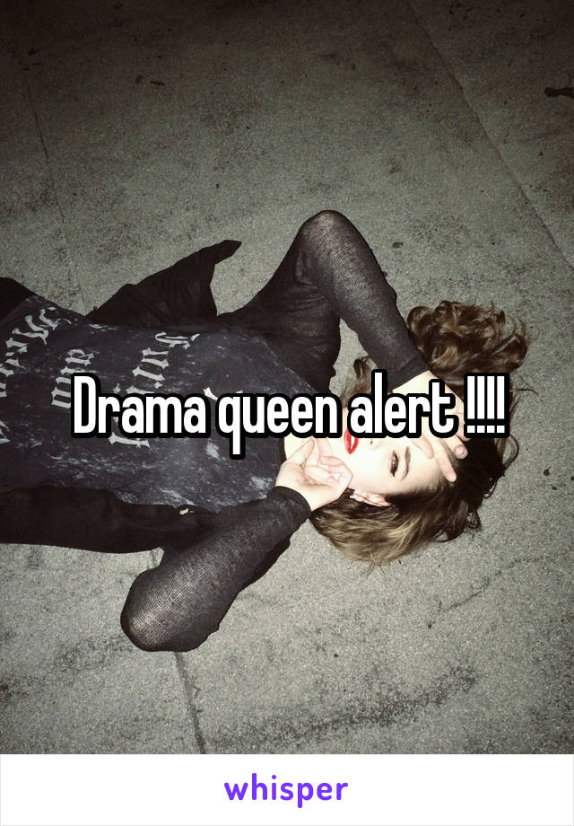 Drama queen alert !!!!