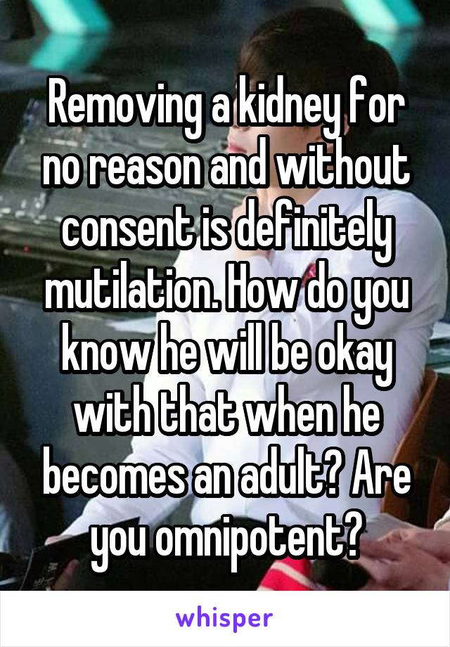 Removing a kidney for no reason and without consent is definitely mutilation. How do you know he will be okay with that when he becomes an adult? Are you omnipotent?