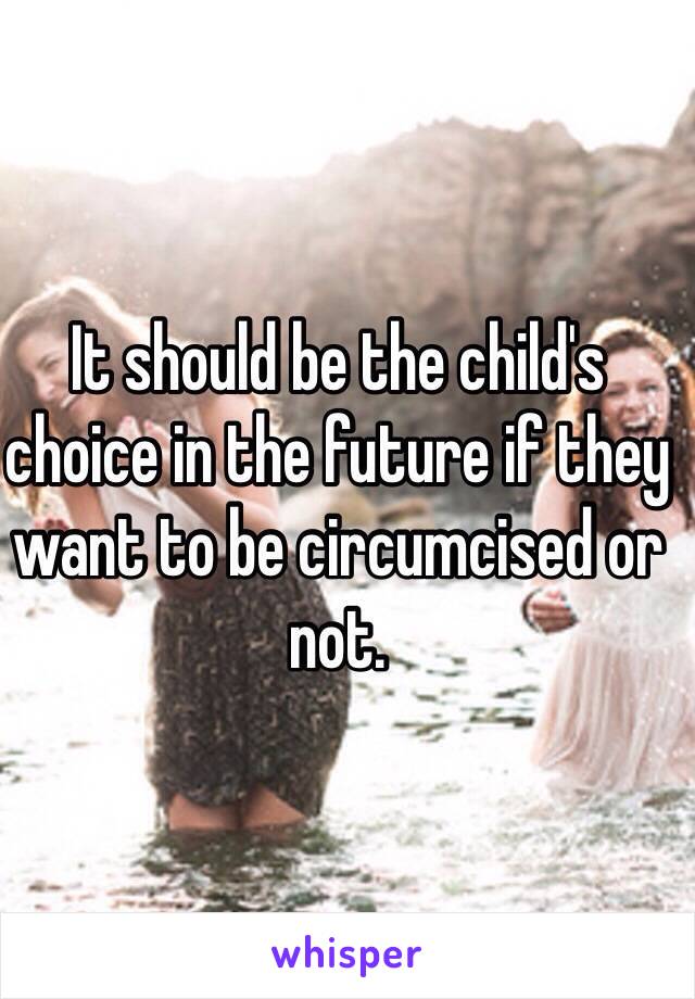 It should be the child's choice in the future if they want to be circumcised or not. 