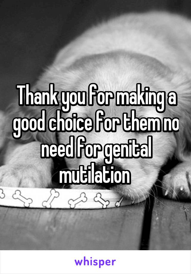 Thank you for making a good choice for them no need for genital mutilation 