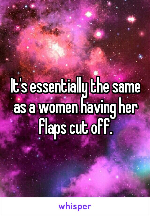 It's essentially the same as a women having her flaps cut off.