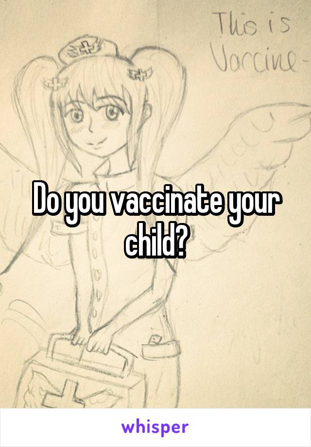 Do you vaccinate your child?