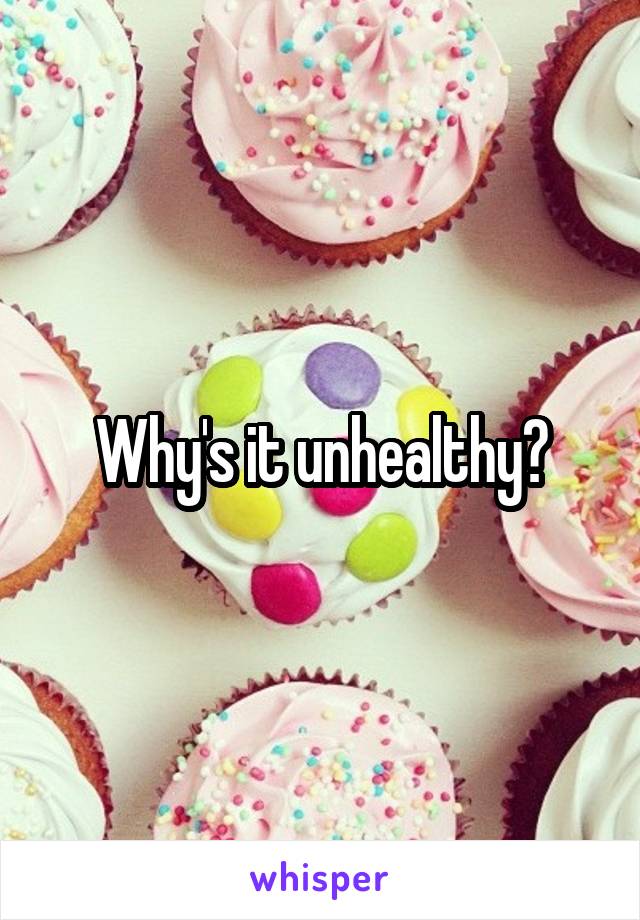 Why's it unhealthy?