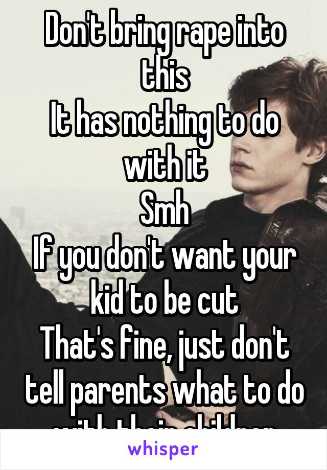 Don't bring rape into this
It has nothing to do with it
Smh
If you don't want your kid to be cut
That's fine, just don't tell parents what to do with their children