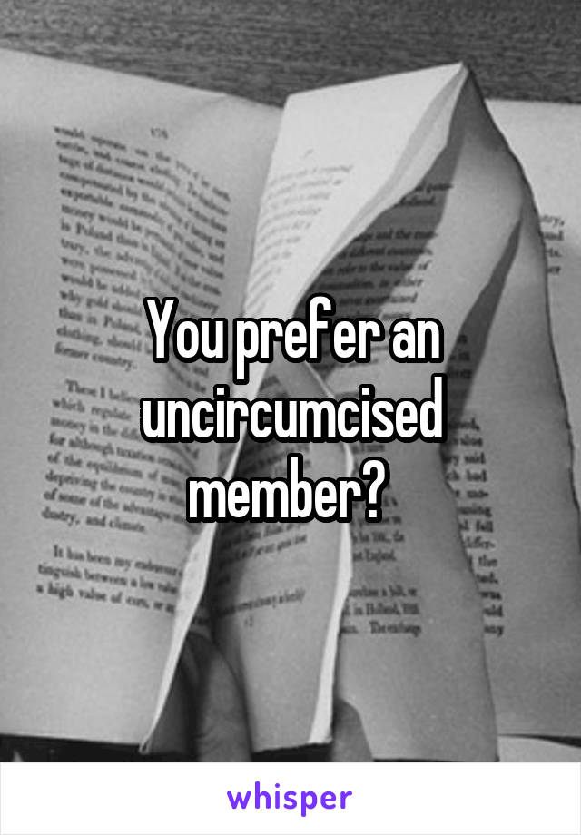 You prefer an uncircumcised member? 